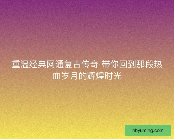 重温经典网通复古传奇 带你回到那段热血岁月的辉煌时光