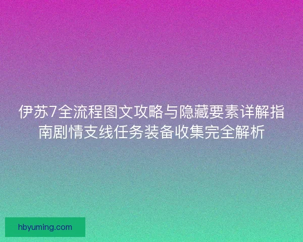 伊苏7全流程图文攻略与隐藏要素详解指南剧情支线任务装备收集完全解析