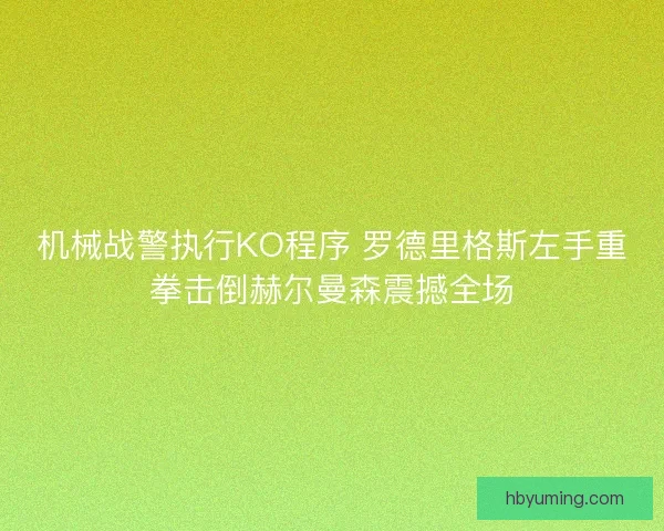 机械战警执行KO程序 罗德里格斯左手重拳击倒赫尔曼森震撼全场